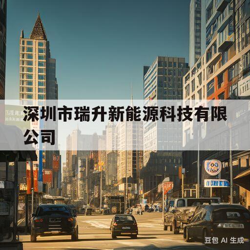 深圳市瑞升新能源科技有限公司