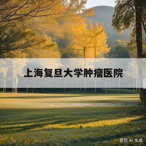 上海复旦大学肿瘤医院